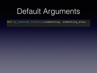 Default Arguments 
def my_awesome_function(something, something_else, 
 