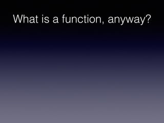 What is a function, anyway? 
 
