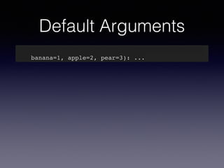Default Arguments 
def my_awesome_function(something, something_else, 
banana=1, apple=2, pear=3): ... 
 