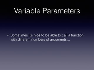 Variable Parameters 
• Sometimes it’s nice to be able to call a function 
with different numbers of arguments… 
 