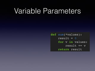 Variable Parameters 
def sum(*values):! 
result = 0! 
for v in values:! 
result += v! 
return result 
 