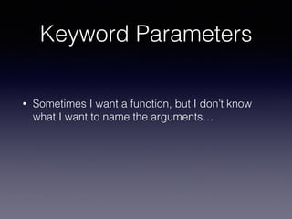 Keyword Parameters 
• Sometimes I want a function, but I don’t know 
what I want to name the arguments… 
 