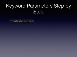 Keyword Parameters Step by 
Step 
>>> make_dict(a=5, b=6) 
 