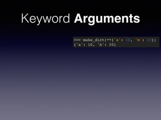 Keyword Arguments 
>>> make_dict(**{'a': 10, 'b': 20})! 
{'a': 10, 'b': 20} 
 