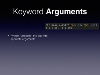Keyword Arguments 
• Python “unpacks” the dict into 
separate arguments 
>>> make_dict(**{'a': 10, 'b': 20})! 
{'a': 10, 'b': 20} 
 
