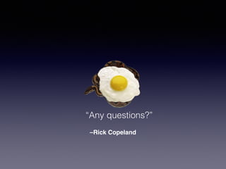 “Any questions?” 
–Rick Copeland 
