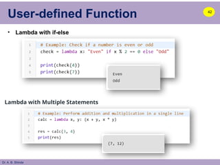 Dr. A. B. Shinde
User-defined Function
• Lambda with if-else
42
Lambda with Multiple Statements
 