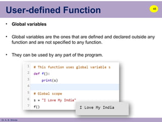 Dr. A. B. Shinde
User-defined Function
• Global variables
• Global variables are the ones that are defined and declared outside any
function and are not specified to any function.
• They can be used by any part of the program.
48
 