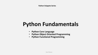 Python Fundamentals
Sherif Rasmy
• Python Core Language
• Python Object Oriented Programming
• Python Functional Programming
Python Snippets Series
 