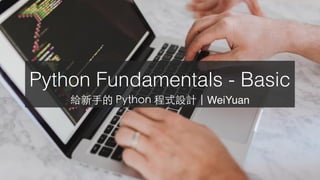 Python Fundamentals - Basic
給新⼿的 Python 程式設計 | WeiYuan
 