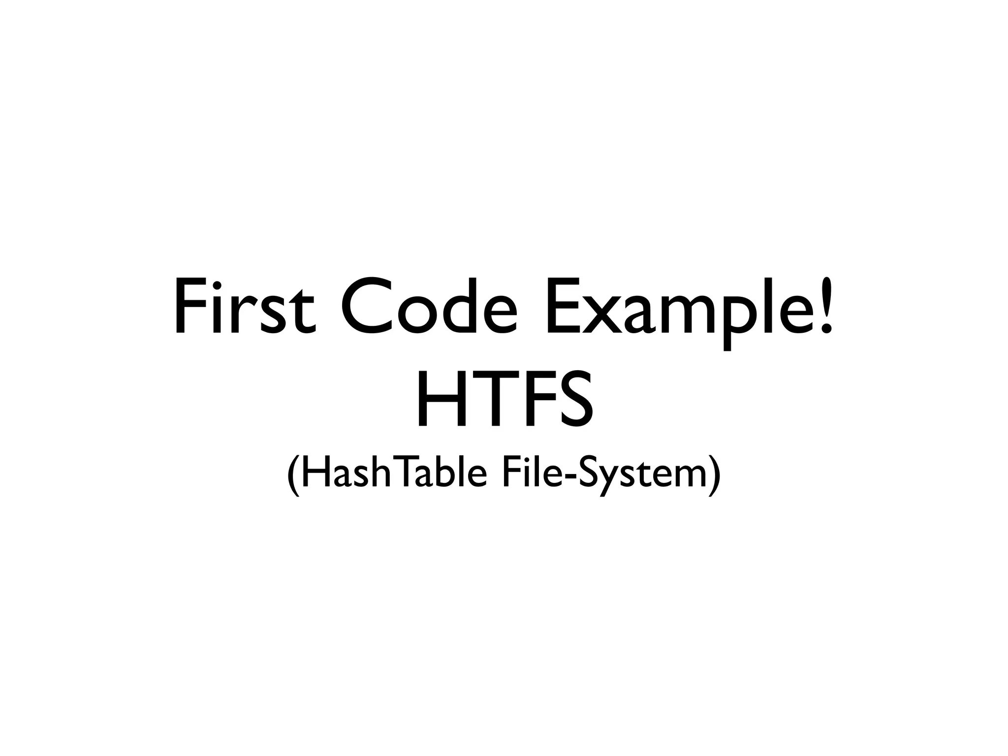 First Code Example!
       HTFS
   (HashTable File-System)
 