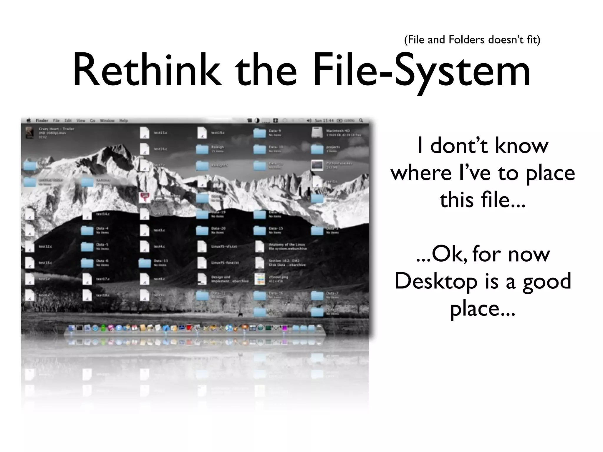 (File and Folders doesn’t ﬁt)


Rethink the File-System
                 I dont’t know
               where I’ve to place
                    this ﬁle...

                 ...Ok, for now
                Desktop is a good
                     place...
 