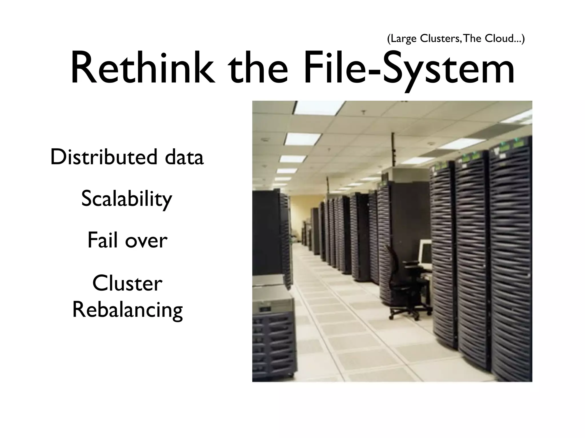 (Large Clusters, The Cloud...)


 Rethink the File-System
Distributed data
   Scalability
   Fail over
    Cluster
  Rebalancing
 