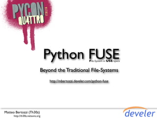 Python FUSE               File-System in USErspace


                             Beyond the Traditional File-Systems
                                 http://mbertozzi.develer.com/python-fuse




Matteo Bertozzi (Th30z)
      http://th30z.netsons.org
 