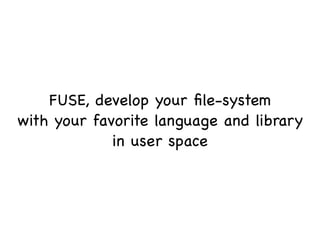 FUSE, develop your ﬁle-system
with your favorite language and library
             in user space
 
