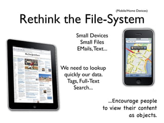 (Mobile/Home Devices)


Rethink the File-System
             Small Devices
              Small Files
             EMails, Text...


       We need to lookup
        quickly our data.
         Tags, Full-Text
            Search...

                           ...Encourage people
                         to view their content
                                    as objects.
 