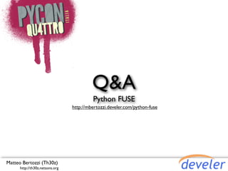 Q&A
                                          Python FUSE
                                 http://mbertozzi.develer.com/python-fuse




Matteo Bertozzi (Th30z)
      http://th30z.netsons.org
 
