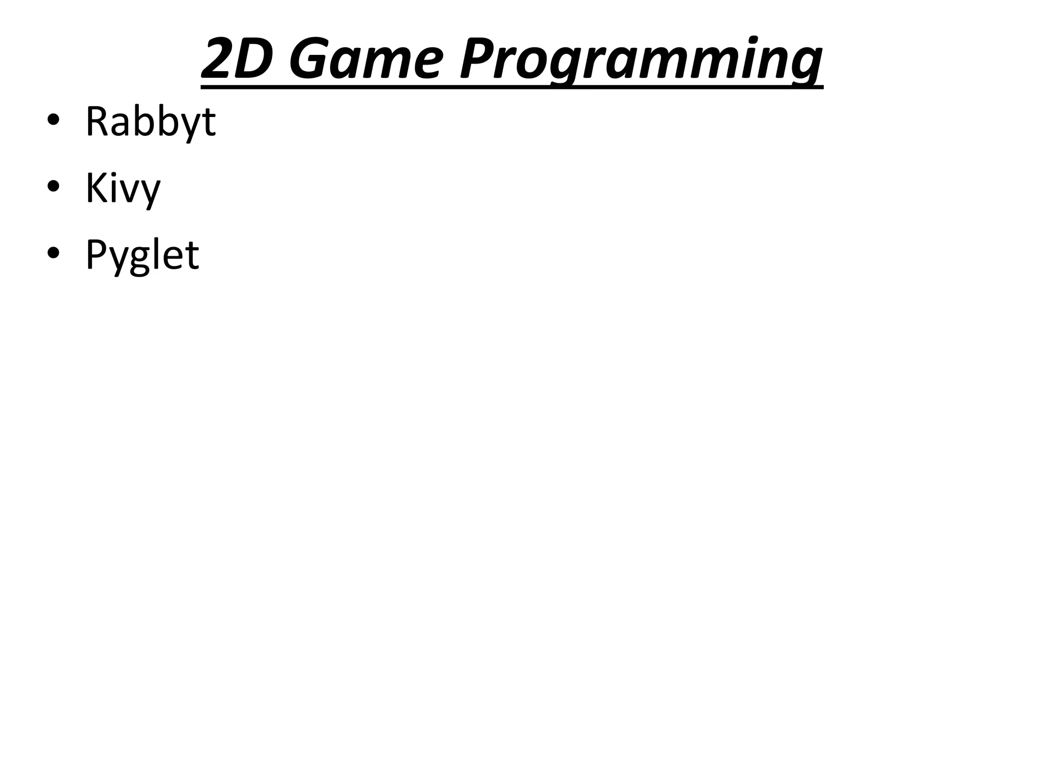 2D Game Programming
• Rabbyt
• Kivy
• Pyglet
 