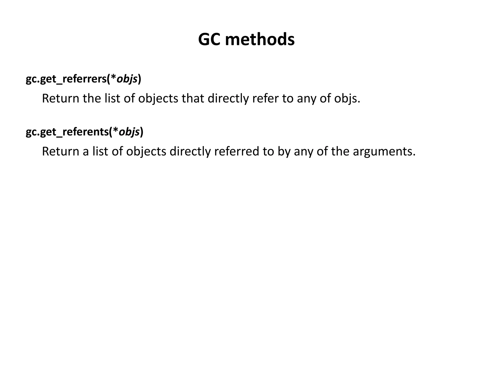 GC methods
gc.get_referrers(*objs)
Return the list of objects that directly refer to any of objs.
gc.get_referents(*objs)
Return a list of objects directly referred to by any of the arguments.
 