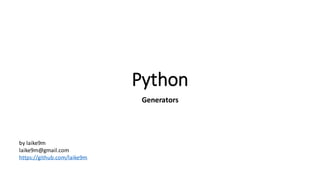 Python
Generators

by laike9m
laike9m@gmail.com
https://github.com/laike9m

 