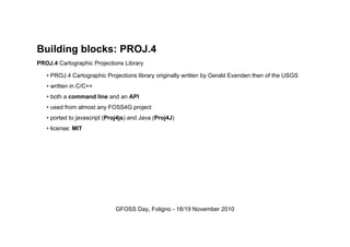 Building blocks: PROJ.4
PROJ.4 Cartographic Projections Library
• PROJ.4 Cartographic Projections library originally writt...