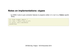 Notes on implementations: ctypes
• as SWIG it aims to give connection features to programs written in C, but it is a Pytho...
