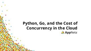 Python, Go, and the Cost of
Concurrency in the Cloud
 