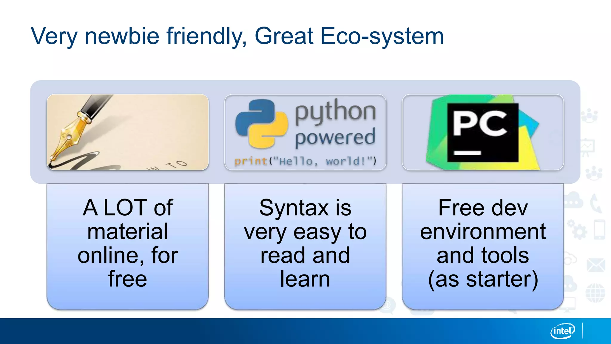 Very newbie friendly, Great Eco-system
A LOT of
material
online, for
free
Syntax is
very easy to
read and
learn
Free dev
environment
and tools
(as starter)
 
