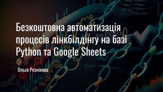 Безкоштовна автоматизація
процесів лінкбілдінгу на базі
Python та Google Sheets
Ольга Резнікова
 