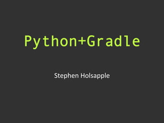 Python+Gradle
Stephen	
  Holsapple	
  
 