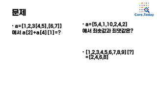 문제
• a=[1,2,3[4,5],[6,7]]
에서 a[2]+a[4][1]=?
• a=[5,4,1,10,2,4,2]
에서 최솟값과 최댓값은?
• [1,2,3,4,5,6,7,8,9][?]
=[2,4,6,8]
 