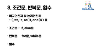 3. 조건문, 반복문, 함수
• 비교연산자 및 논리연산자
- <, ==, !=, or(|), and(&) 등
• 조건문 - if, else문
• 반복문 ­ for문, while문
• 함수
 