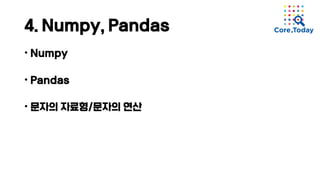 4. Numpy, Pandas
• Numpy
• Pandas
• 문자의 자료형/문자의 연산
 