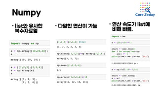 Numpy
• list와 유사한
복수자료형
• 연산 속도가 list에
비해 빠름.
• 다양한 연산이 가능
 