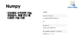 Numpy
• 이외에도 수학관련 기능,
랜덤함수, 행렬 연산 등
다양한 기능 지원
 