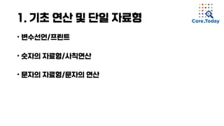1. 기초 연산 및 단일 자료형
• 변수선언/프린트
• 숫자의 자료형/사칙연산
• 문자의 자료형/문자의 연산
 