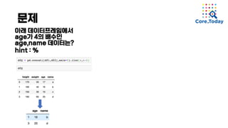 문제
아래 데이터프레임에서
age가 4의 배수인
age,name 데이터는?
hint : %
 