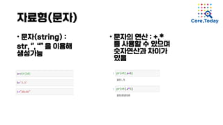 자료형(문자)
• 문자(string) :
str, ‘’, “” 을 이용해
생성가능
• 문자의 연산 : +,*
를 사용할 수 있으며
숫자연산과 차이가
있음
 