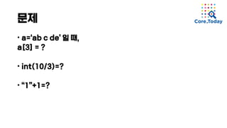 문제
• a=‘ab c de’ 일 때,
a[3] = ?
• int(10/3)=?
• “1”+1=?
 