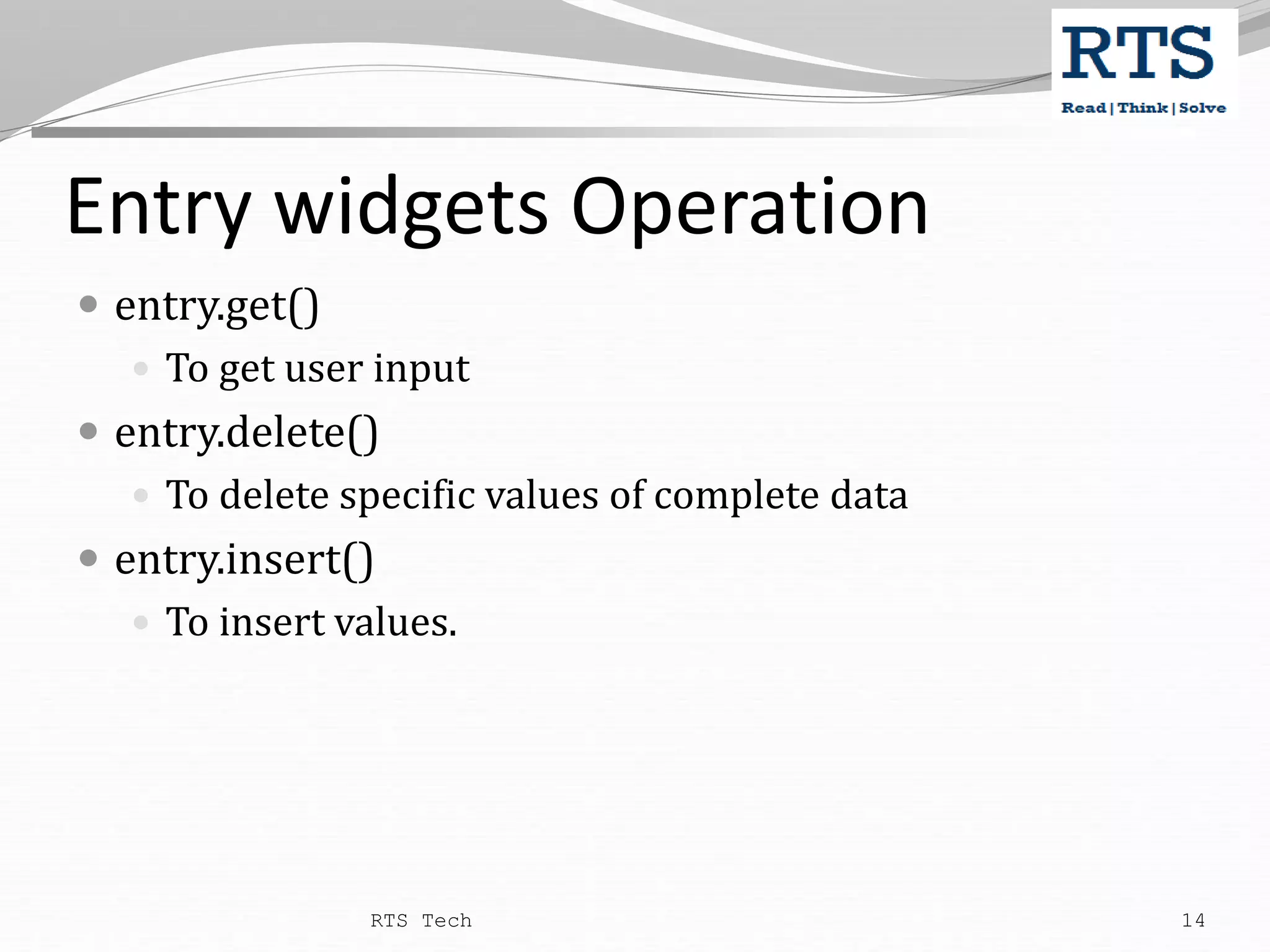 Entry widgets Operation  entry.get()  To get user input  entry.delete()  To delete specific values of complete data  entry.insert()  To insert values. RTS Tech 14 