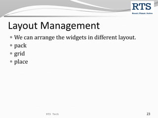 Layout Management
 We can arrange the widgets in different layout.
 pack
 grid
 place
RTS Tech 23
 