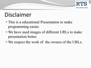 Disclaimer
 This is a educational Presentation to make
programming easier.
 We have used images of different URLs to make
presentation better.
 We respect the work of the owners of the URLs.
 