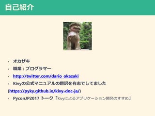 ԼB
? 
? Iץީ`
? http://twitter.com/dario_okazaki
? Kivyιʽޥ˥奢ηU־ǤƤޤ
(https://pyky.github.io/kivy-doc-ja/)
? PyconJP2017 ȩ`Kivyˤ륢ץꥱ`_kΤ᡹
 
