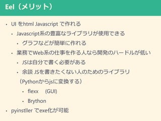 Eelåȣ
? UI html Javascript 
? JavascriptϵNʥ饤֥꤬ʹäǤ
? դʤɤg
? IդWebϵ¤ˤʤ_kΥϩ`ɥ뤬ͤ
? JSԷ֤ǕҪ
? Մ JSʤˤΤΥ饤֥
PythonjsˉQ룩
? flexx (GUI)
? Brython
? pyinstller exe
 