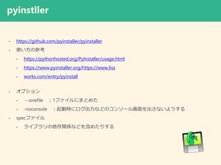 pyinstller
? https://github.com/pyinstaller/pyinstaller
? ʹβο
? https://pythonhosted.org/PyInstaller/usage.html
? https://www.pyinstaller.org/https://www.lisz
? works.com/entry/pyinstall
? ץ
? --onefile 1եˤޤȤ᤿
? -noconsole ӕr˥ʤɤΥ󥽩`뻭ʤ褦
? specե
? 饤֥vSʤɤ򺬤᤿ꤹ
 