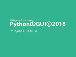 長野Python会 with NSEG
PythonのGUI＠2018
2018/07/29 オカザキ
 