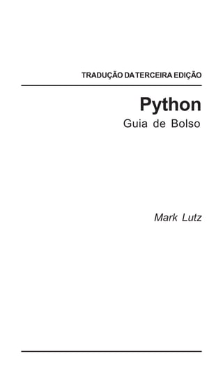 TRADUÇÃO DA TERCEIRA EDIÇÃO



            Python
         Guia de Bolso




                Mark Lutz




                        | 1
 