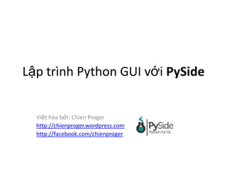 Lập trình Python GUI với PySide
Việt hóa bởi: Chien Proger
http://chienproger.wordpress.com
http://facebook.com/chienproger
 