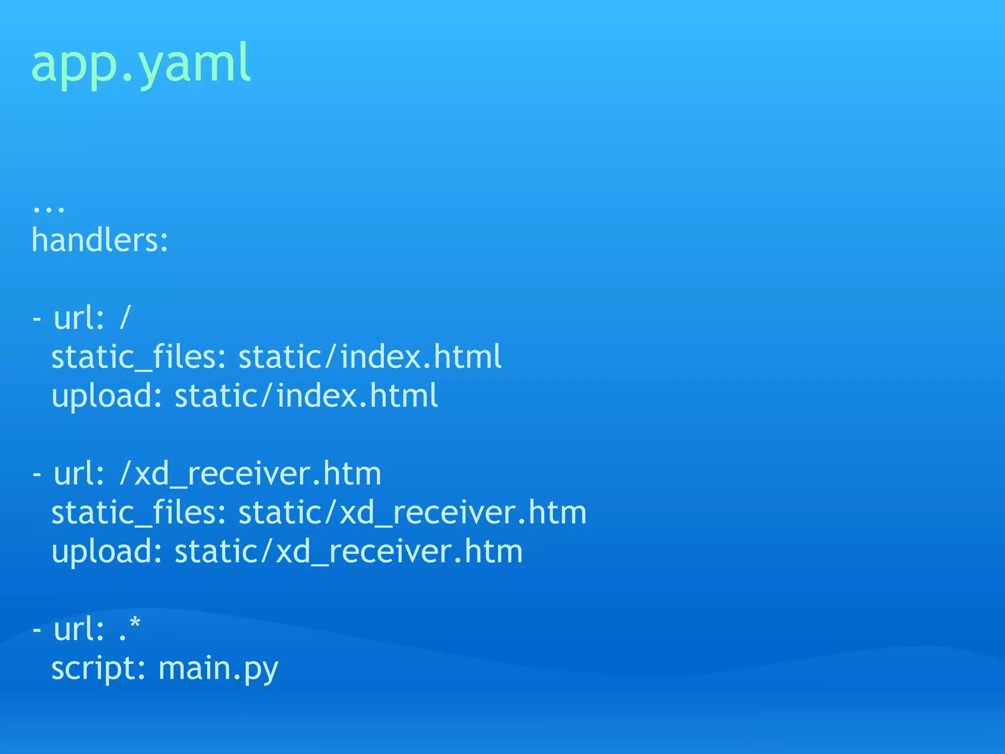 app.yaml

...
handlers:

- url: /
  static_files: static/index.html
  upload: static/index.html

- url: /xd_receiver.htm
  static_files: static/xd_receiver.htm
  upload: static/xd_receiver.htm

- url: .*
  script: main.py
 