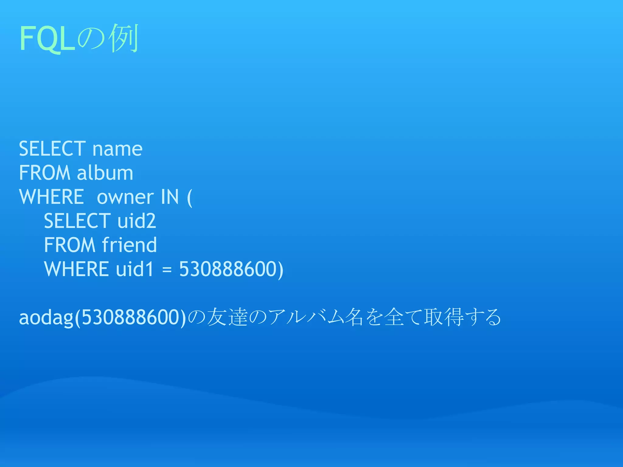FQLの例


SELECT name 
FROM album 
WHERE  owner IN (
    SELECT uid2 
    FROM friend 
    WHERE uid1 = 530888600)

aodag(530888600)の友達のアルバム名を全て取得する
 